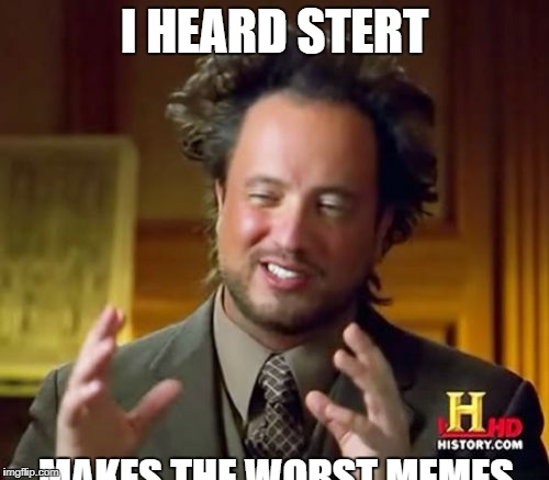 Ancient Aliens Meme | I HEARD STERT; MAKES THE WORST MEMES | image tagged in memes,ancient aliens | made w/ Imgflip meme maker