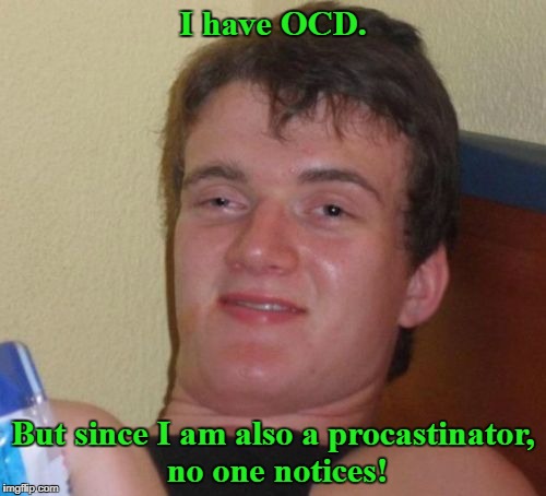 10 Guy Meme | I have OCD. But since I am also a procastinator, no one notices! | image tagged in memes,10 guy | made w/ Imgflip meme maker