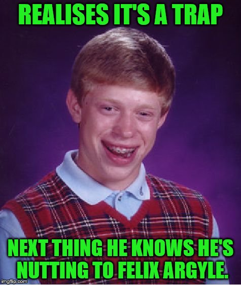 Bad Luck Brian Meme | REALISES IT'S A TRAP NEXT THING HE KNOWS HE'S NUTTING TO FELIX ARGYLE. | image tagged in memes,bad luck brian | made w/ Imgflip meme maker