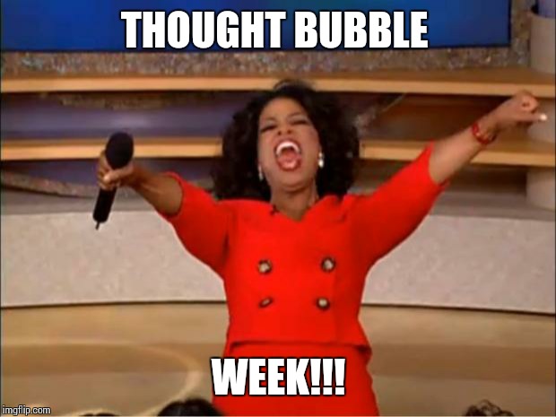 Oprah You Get A | THOUGHT BUBBLE; WEEK!!! | image tagged in memes,oprah you get a | made w/ Imgflip meme maker