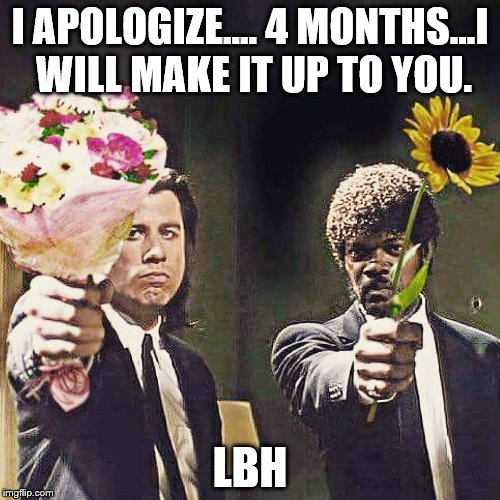Pulp flowers | I APOLOGIZE.... 4 MONTHS...I WILL MAKE IT UP TO YOU. LBH | image tagged in pulp flowers | made w/ Imgflip meme maker