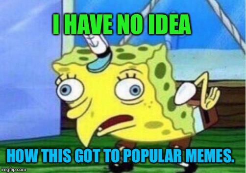 I never even saw any good memes with this! | I HAVE NO IDEA; HOW THIS GOT TO POPULAR MEMES. | image tagged in memes,mocking spongebob,popular memes | made w/ Imgflip meme maker
