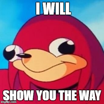 Ugandan Knuckles | I WILL; SHOW YOU THE WAY | image tagged in ugandan knuckles | made w/ Imgflip meme maker