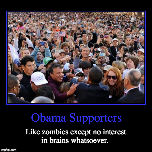 Obama Supporters Are Like Zombies | image tagged in funny,demotivationals,obama supporters,zombies,hillary supporters | made w/ Imgflip demotivational maker
