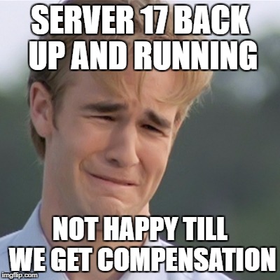 Dawson's Creek | SERVER 17 BACK UP AND RUNNING; NOT HAPPY TILL WE GET COMPENSATION | image tagged in dawson's creek | made w/ Imgflip meme maker