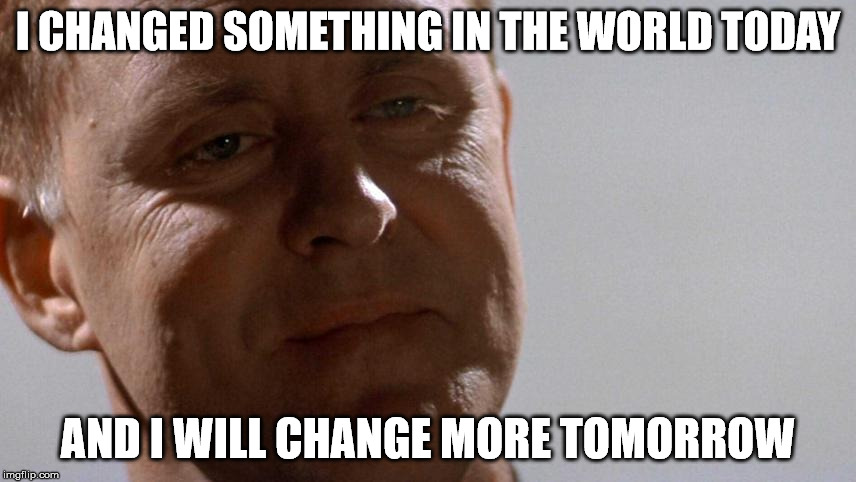 Yes I Am |  I CHANGED SOMETHING IN THE WORLD TODAY; AND I WILL CHANGE MORE TOMORROW | image tagged in earl talbot blake,ricochet,how you spell that memes | made w/ Imgflip meme maker