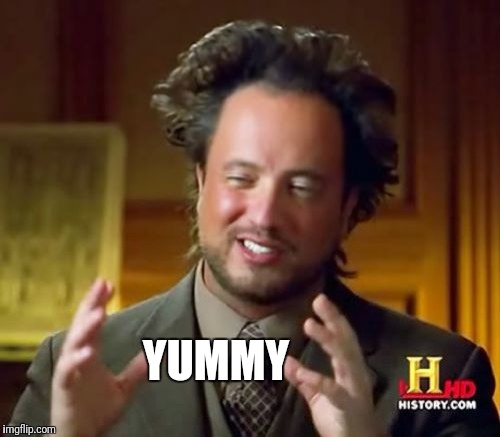 Ancient Aliens Meme | YUMMY | image tagged in memes,ancient aliens | made w/ Imgflip meme maker