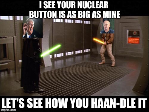 Use the Schwartz | I SEE YOUR NUCLEAR BUTTON IS AS BIG AS MINE; LET'S SEE HOW YOU HAAN-DLE IT | image tagged in use the schwartz | made w/ Imgflip meme maker