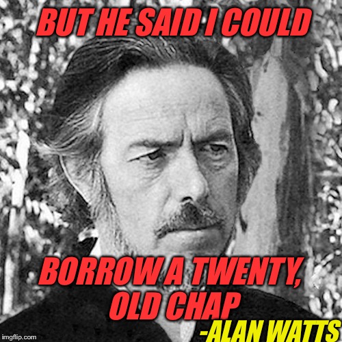 BUT HE SAID I COULD BORROW A TWENTY, OLD CHAP -ALAN WATTS | made w/ Imgflip meme maker