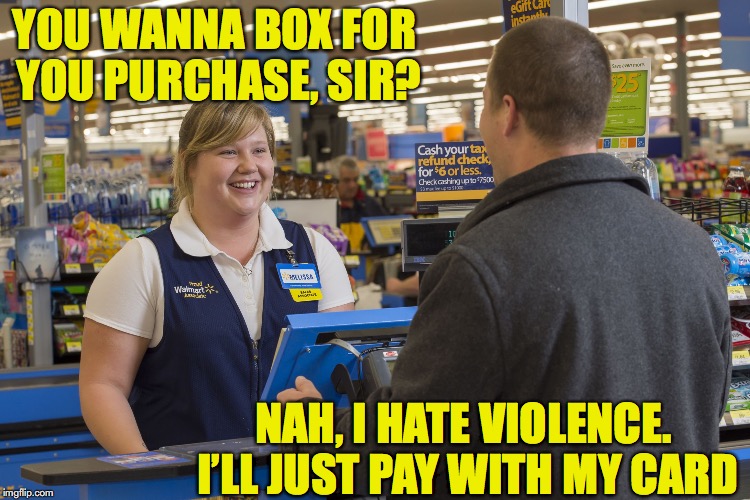 Walmart Checkout Lady | YOU WANNA BOX FOR YOU PURCHASE, SIR? NAH, I HATE VIOLENCE. I’LL JUST PAY WITH MY CARD | image tagged in walmart checkout lady,credit card | made w/ Imgflip meme maker