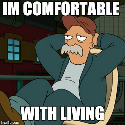 IM COMFORTABLE WITH LIVING | made w/ Imgflip meme maker