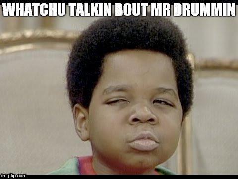 WHATCHU TALKIN BOUT MR DRUMMIN | made w/ Imgflip meme maker