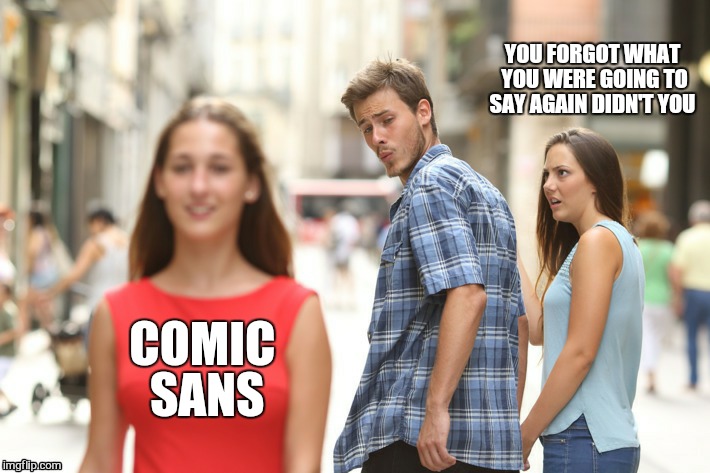 Check out the font on that  | COMIC SANS YOU FORGOT WHAT YOU WERE GOING TO SAY AGAIN DIDN'T YOU | image tagged in memes,comic sans,funny,imgflip,man looking at other woman | made w/ Imgflip meme maker