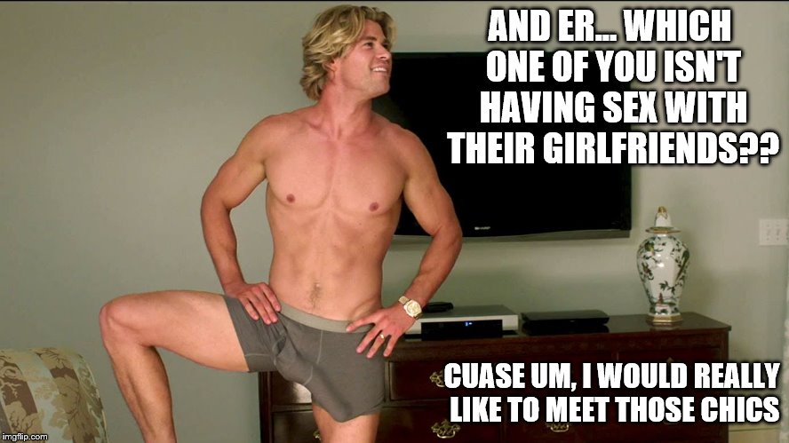 AND ER... WHICH ONE OF YOU ISN'T HAVING SEX WITH THEIR GIRLFRIENDS?? CUASE UM, I WOULD REALLY LIKE TO MEET THOSE CHICS | made w/ Imgflip meme maker