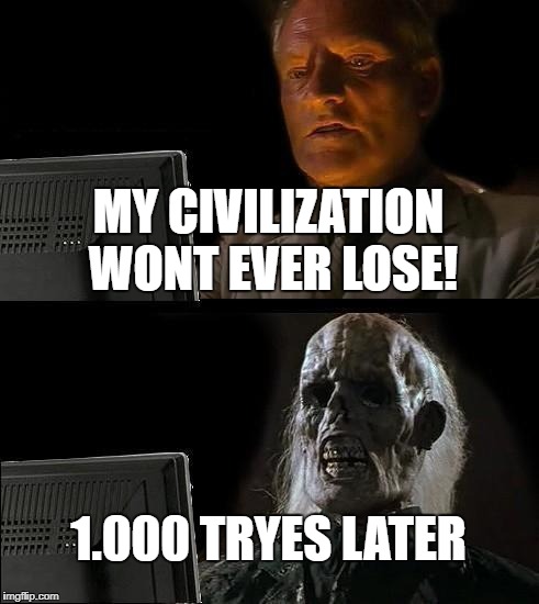 I'll Just Wait Here Meme | MY CIVILIZATION WONT EVER LOSE! 1.000 TRYES LATER | image tagged in memes,ill just wait here | made w/ Imgflip meme maker
