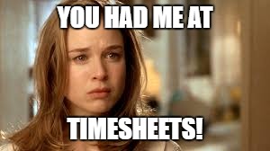 YOU HAD ME AT TIMESHEETS! | made w/ Imgflip meme maker
