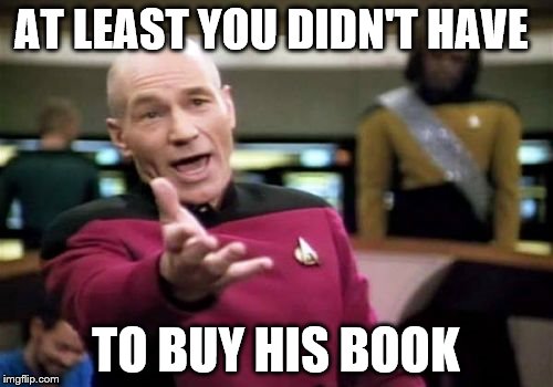 Picard Wtf Meme | AT LEAST YOU DIDN'T HAVE TO BUY HIS BOOK | image tagged in memes,picard wtf | made w/ Imgflip meme maker