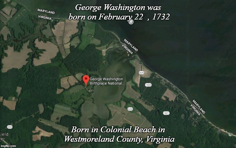 George Washington was born on February 22  , 1732; Born in Colonial Beach in Westmoreland County, Virginia | image tagged in george washingtons birthpalce | made w/ Imgflip meme maker
