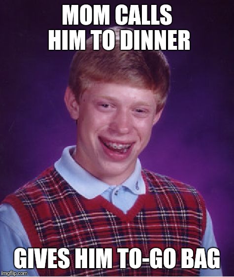 Bad Luck Brian | MOM CALLS HIM TO DINNER; GIVES HIM TO-GO BAG | image tagged in memes,bad luck brian | made w/ Imgflip meme maker