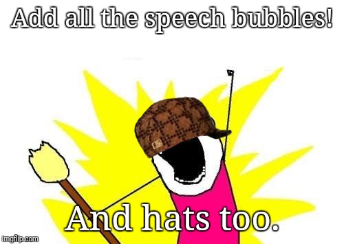 X All The Y Meme | Add all the speech bubbles! And hats too. | image tagged in memes,x all the y,scumbag | made w/ Imgflip meme maker