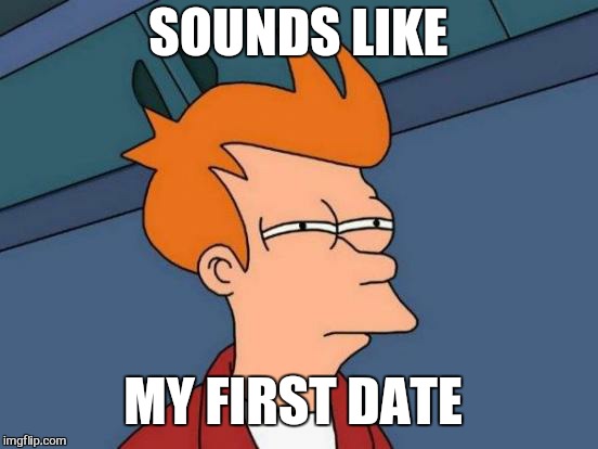 Futurama Fry Meme | SOUNDS LIKE MY FIRST DATE | image tagged in memes,futurama fry | made w/ Imgflip meme maker