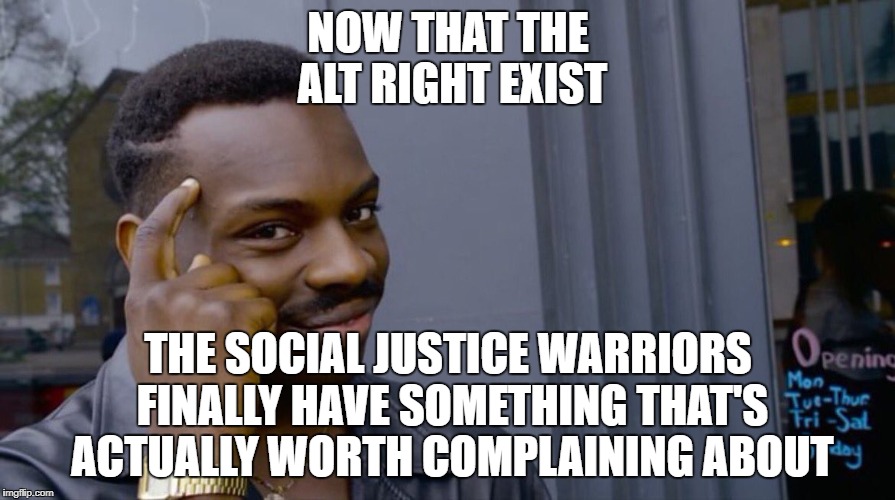 They're Good For Something Other Than Bashing SJWs Then | NOW THAT THE ALT RIGHT EXIST; THE SOCIAL JUSTICE WARRIORS FINALLY HAVE SOMETHING THAT'S ACTUALLY WORTH COMPLAINING ABOUT | image tagged in smart eddie murphy,politics | made w/ Imgflip meme maker