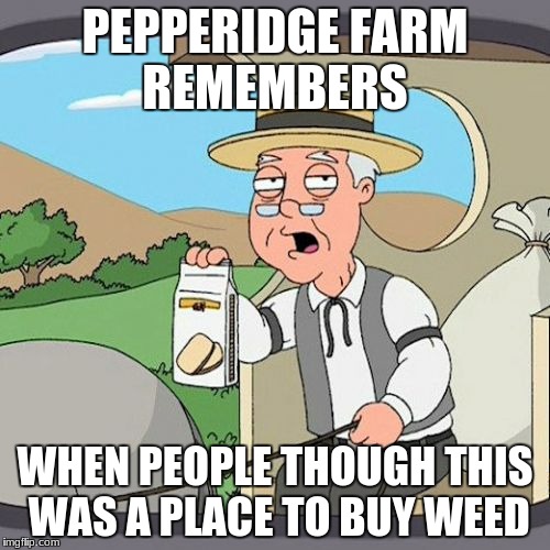 Pepperidge Farm Remembers Meme | PEPPERIDGE FARM REMEMBERS; WHEN PEOPLE THOUGH THIS WAS A PLACE TO BUY WEED | image tagged in memes,pepperidge farm remembers | made w/ Imgflip meme maker