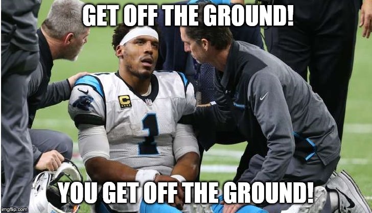 Cam Newton Concussion #8 | GET OFF THE GROUND! YOU GET OFF THE GROUND! | image tagged in cam newton | made w/ Imgflip meme maker