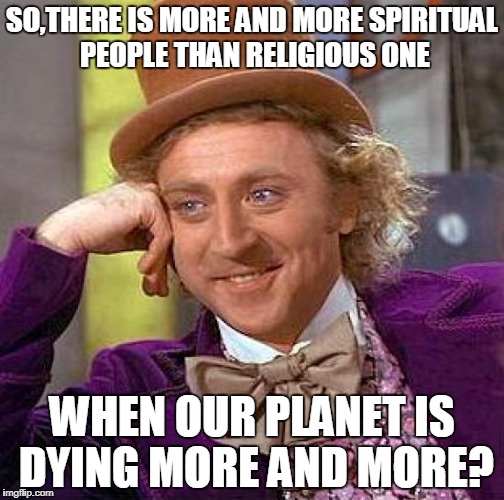 And how's that? | SO,THERE IS MORE AND MORE SPIRITUAL PEOPLE THAN RELIGIOUS ONE; WHEN OUR PLANET IS DYING MORE AND MORE? | image tagged in memes,creepy condescending wonka,spirituality,religion,anti-religion,planet | made w/ Imgflip meme maker