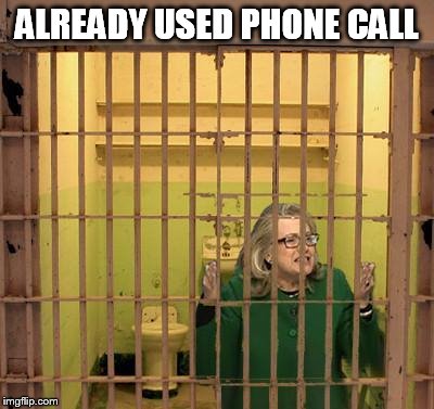 Hilary Jailed | ALREADY USED PHONE CALL | image tagged in hilary jailed | made w/ Imgflip meme maker