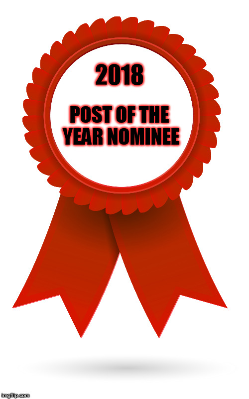 Award Ribbon | 2018; POST OF THE YEAR NOMINEE | image tagged in award ribbon | made w/ Imgflip meme maker