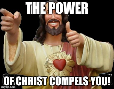THE POWER; OF CHRIST COMPELS YOU! | image tagged in jesus | made w/ Imgflip meme maker