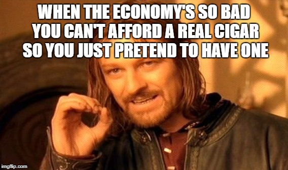 Can't Get Cancer If It Isn't A Real Cigar | WHEN THE ECONOMY'S SO BAD YOU CAN'T AFFORD A REAL CIGAR SO YOU JUST PRETEND TO HAVE ONE | image tagged in memes,one does not simply,economy | made w/ Imgflip meme maker