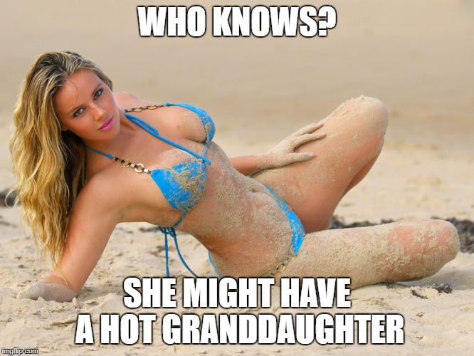 WHO KNOWS? SHE MIGHT HAVE A HOT GRANDDAUGHTER | made w/ Imgflip meme maker
