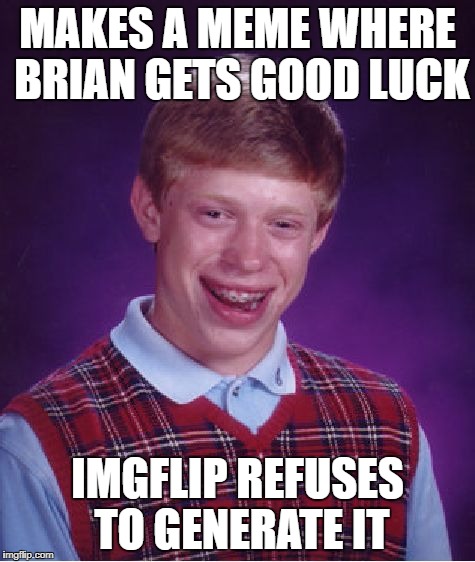 Bad Luck Brian Meme | MAKES A MEME WHERE BRIAN GETS GOOD LUCK IMGFLIP REFUSES TO GENERATE IT | image tagged in memes,bad luck brian | made w/ Imgflip meme maker