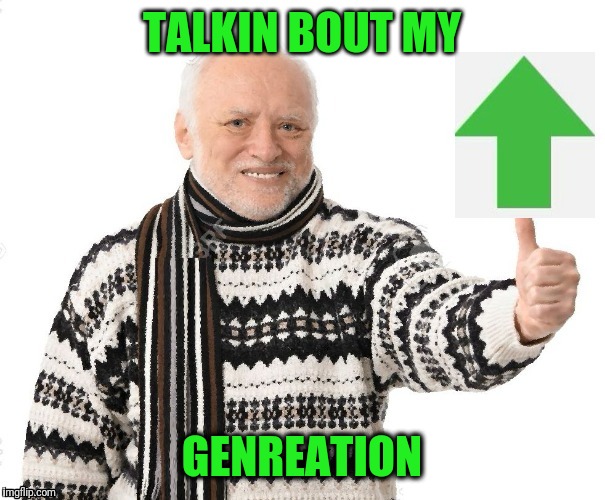 Upvote Harold | TALKIN BOUT MY GENREATION | image tagged in upvote harold | made w/ Imgflip meme maker