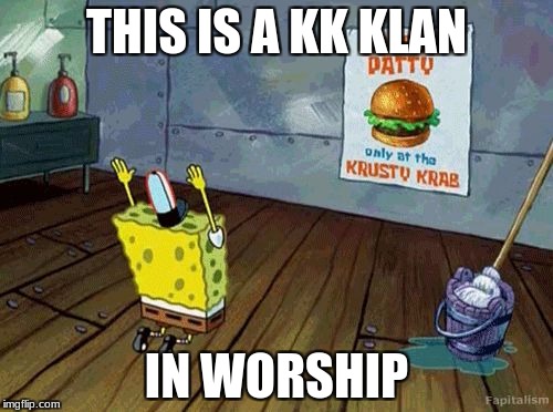 Spongebob Worship | THIS IS A KK KLAN; IN WORSHIP | image tagged in spongebob worship | made w/ Imgflip meme maker