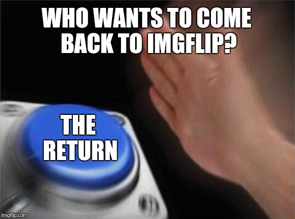 Blank Nut Button Meme | WHO WANTS TO COME BACK TO IMGFLIP? THE RETURN | image tagged in memes,blank nut button | made w/ Imgflip meme maker