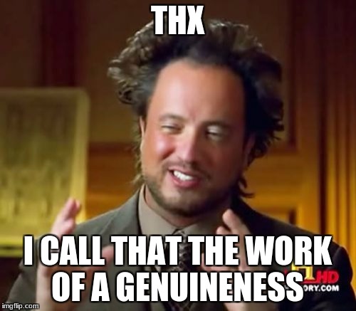Ancient Aliens Meme | THX I CALL THAT THE WORK OF A GENUINENESS | image tagged in memes,ancient aliens | made w/ Imgflip meme maker