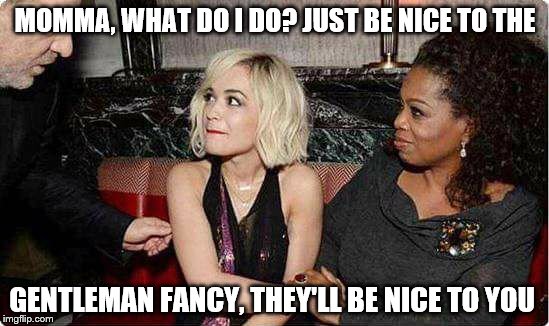 MOMMA, WHAT DO I DO? JUST BE NICE TO THE; GENTLEMAN FANCY, THEY'LL BE NICE TO YOU | image tagged in oprah winfrey | made w/ Imgflip meme maker