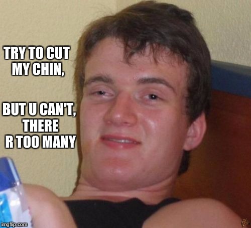 10 Guy Meme | TRY TO CUT MY CHIN, BUT U CAN'T, THERE R TOO MANY | image tagged in memes,10 guy,scumbag | made w/ Imgflip meme maker