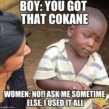 Third World Skeptical Kid Meme | BOY: YOU GOT THAT COKANE; WOMEN: NO!! ASK ME SOMETIME ELSE, I USED IT ALL | image tagged in memes,third world skeptical kid | made w/ Imgflip meme maker