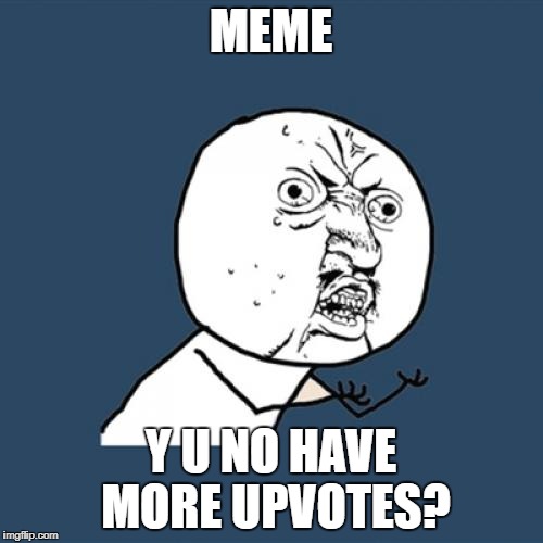 Y U No Meme | MEME Y U NO HAVE MORE UPVOTES? | image tagged in memes,y u no | made w/ Imgflip meme maker