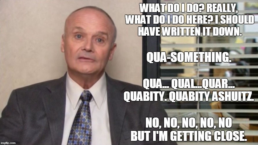 Creed The Office | WHAT DO I DO? REALLY, WHAT DO I DO HERE? I SHOULD HAVE WRITTEN IT DOWN. QUA-SOMETHING. QUA... QUAL...QUAR... QUABITY. QUABITY ASHUITZ. NO, NO, NO, NO, NO BUT I'M GETTING CLOSE. | image tagged in creed the office,work,busy,review,raise,quality | made w/ Imgflip meme maker