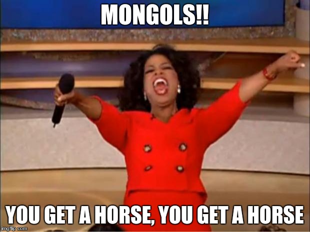Oprah You Get A Meme | MONGOLS!! YOU GET A HORSE, YOU GET A HORSE | image tagged in memes,oprah you get a | made w/ Imgflip meme maker