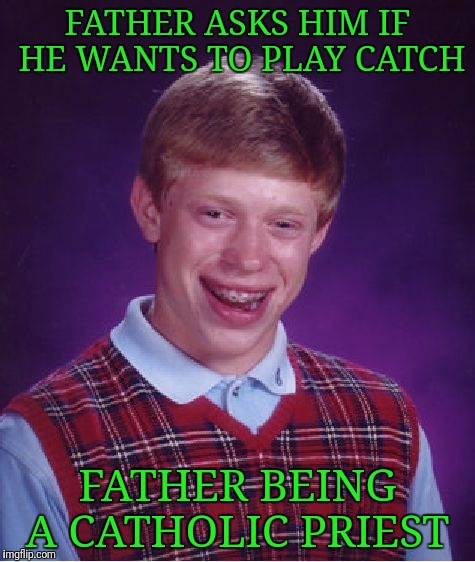 Tight End Position  | FATHER ASKS HIM IF HE WANTS TO PLAY CATCH; FATHER BEING A CATHOLIC PRIEST | image tagged in memes,bad luck brian | made w/ Imgflip meme maker