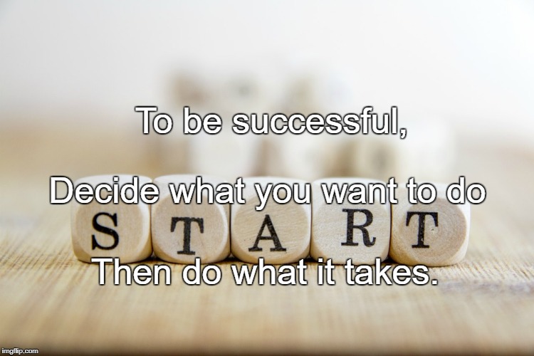 start - action | To be successful, Decide what you want to do; Then do what it takes. | image tagged in start - action | made w/ Imgflip meme maker