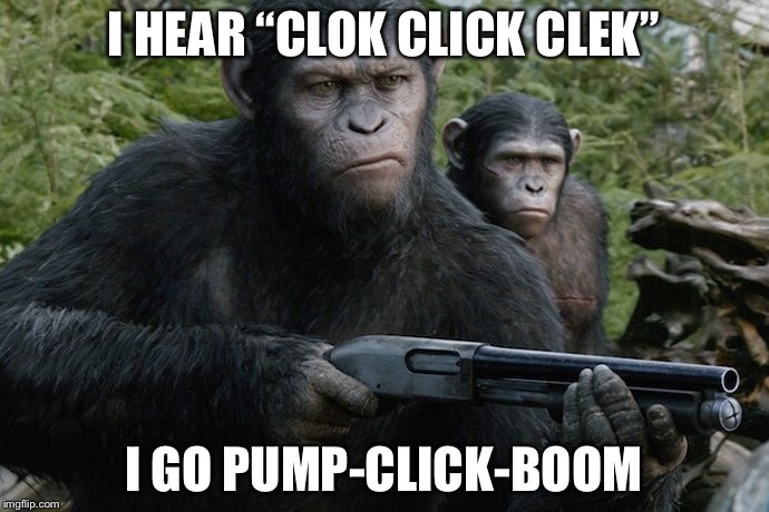 Annoyed Caesar | I HEAR “CLOK CLICK CLEK”; I GO PUMP-CLICK-BOOM | image tagged in planet of the apes,caesar,gun,annoyed | made w/ Imgflip meme maker