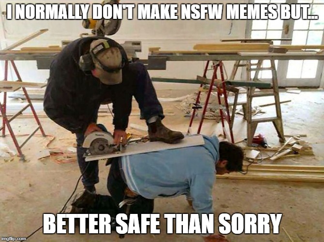 Don't try this at work kids... | I NORMALLY DON'T MAKE NSFW MEMES BUT... BETTER SAFE THAN SORRY | image tagged in memes,nsfw,brace yourselves x is coming | made w/ Imgflip meme maker