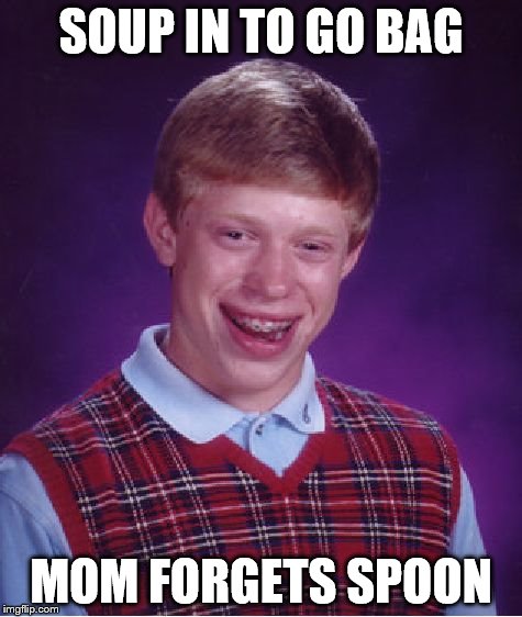Bad Luck Brian Meme | SOUP IN TO GO BAG MOM FORGETS SPOON | image tagged in memes,bad luck brian | made w/ Imgflip meme maker